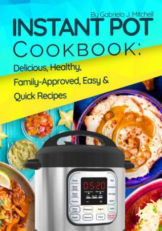 Książka Instant Pot Cookbook: Delicious, Healthy, Family-Approved, Easy and Quick Recipes for Electric Pressure Cooker Mrs Gabriela J Mitchell