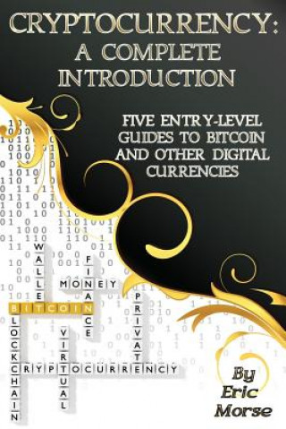 Kniha Cryptocurrency: A Complete Introduction: Five Entry-Level Guides to Bitcoin and other Digital Currencies Eric Morse