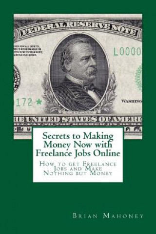 Kniha Secrets to Making Money Now with Freelance Jobs Online: How to get Freelance Jobs and Make Nothing but Money Brian Mahoney