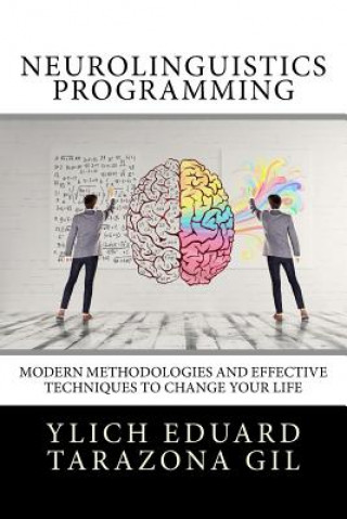 Carte Neurolinguistics Programming: Practical Guide to NLP APPLIED - Modern Methodologies And Effective Techniques to Change Your Life Ylich Eduard Tarazona Gil