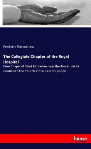 Libro The Collegiate Chapter of the Royal Hospital Frederic Simcox Lea
