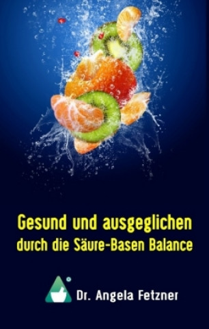 Kniha Gesund und ausgeglichen durch die Säure-Basen Balance Angela Fetzner