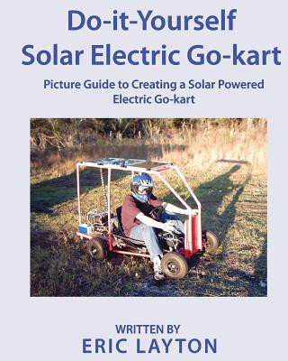 Βιβλίο Do-it-Yourself Solar-Powered Go-Kart: Simple DIY Solar Powered Go-kart Picture Guide for a Fun Weekend Project or Science Fair Project Eric a Layton