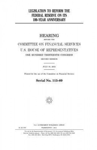 Könyv Legislation to reform the Federal Reserve on its 100-year anniversary United States Congress