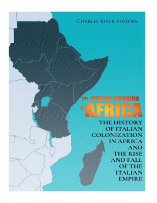 Livre The Italian Invasion of Africa: The History of Italian Colonization in Africa and the Rise and Fall of the Italian Empire Charles River Editors