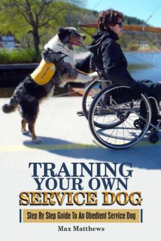 Carte Training Your Own Service Dog: Step By Step Guide To An Obedient Service Dog Max Matthews