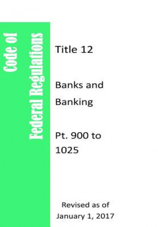 Könyv Code Of Federal Regulations Title 12, Banks and Banking, Pt. 900 to 1025, Revised as of January 1, 2017 Office of the Federal Register (Us)