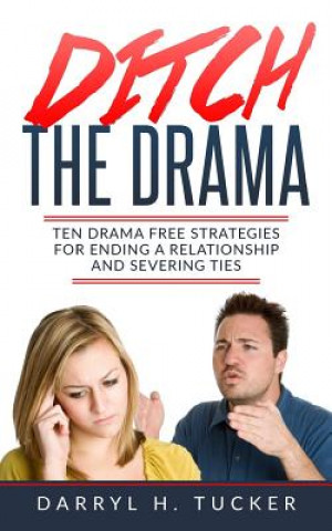 Книга Ditch The Drama: Ten Drama Free Strategies For Ending A Relationship And Severing Ties Darryl H Tucker