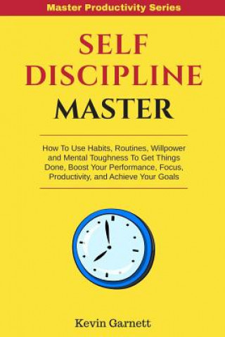 Kniha Self-Discipline Master: How To Use Habits, Routines, Willpower and Mental Toughness To Get Things Done, Boost Your Performance, Focus, Product Kevin Garnett