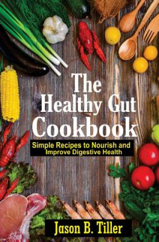 Könyv The Healthy Gut Cookbook: Simple Recipes to Nourish and Improve Digestive Health Jason B Tiller