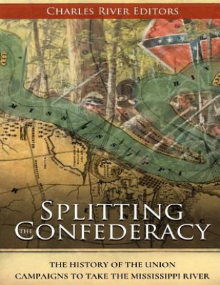 Könyv Splitting the Confederacy: The History of the Union Campaigns to Take the Mississippi River Charles River Editors