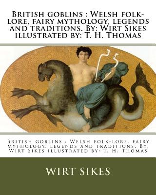 Carte British goblins: Welsh folk-lore, fairy mythology, legends and traditions. By: Wirt Sikes illustrated by: T. H. Thomas Wirt Sikes