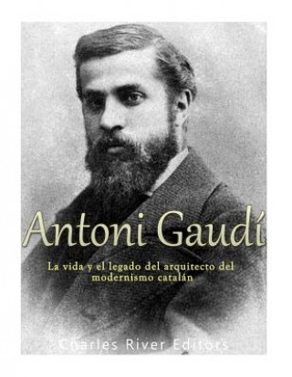 Könyv Antoni Gaudí: La vida y el legado del arquitecto del modernismo catalán Charles River Editors