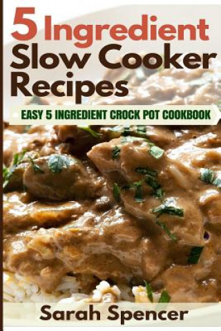 Book 5 Ingredient Slow Cooker Recipes: Easy 5 Ingredient Crock Pot Cookbook Sarah Spencer