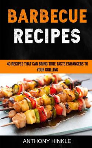 Kniha Barbecue Recipes: 40 Recipes That Can Bring True Taste Enhancers To Your Grilling Anthony Hinkle