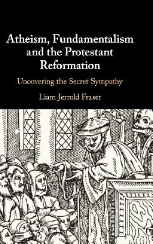 Kniha Atheism, Fundamentalism and the Protestant Reformation Liam (University of Edinburgh) Fraser