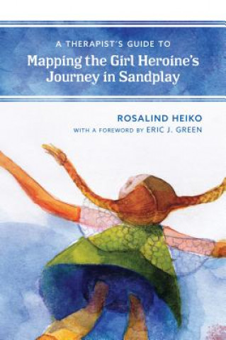 Carte Therapist's Guide to Mapping the Girl Heroine's Journey in Sandplay Rosalind Heiko