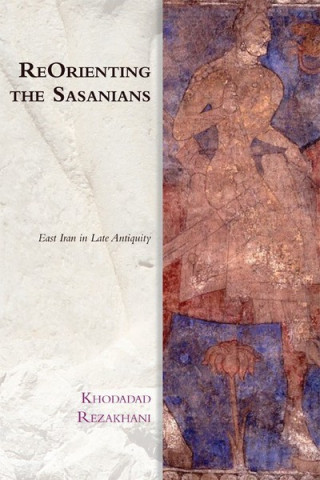 Könyv Reorienting the Sasanians REZAKHANI  KHODADAD