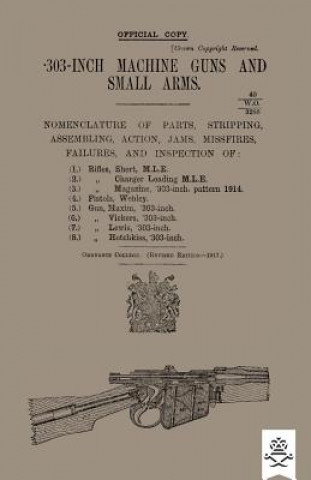 Kniha 303-INCH MACHINE GUNS AND SMALL ARMS 1917 Nomenclature of Parts, Stripping, Assembling, Actions, Jams, Missfires, Failures and Inspection 1917 ORDNANCE COLLEGE