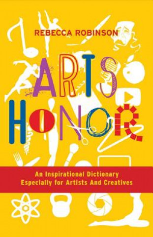 Knjiga Arts Honor: An Inspirational Dictionary Especially for Artists and Creatives Rebecca Robinson