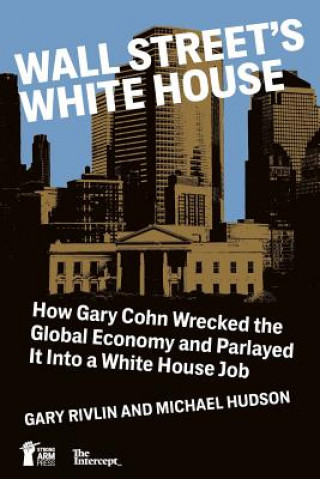 Kniha Wall Street's White House: How Gary Cohn Wrecked The Global Economy And Parlayed It Into A White House Job Gary Rivlin