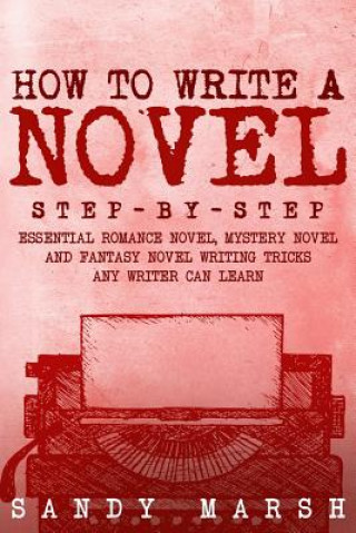 Carte How to Write a Novel: Step-by-Step - Essential Romance Novel, Mystery Novel and Fantasy Novel Writing Tricks Any Writer Can Learn Sandy Marsh