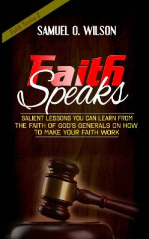 Kniha Faith Speaks: Salient Lessons You Can Learn from the Faith of God's Generals on How to Make Your Faith Work Samuel O Wilson