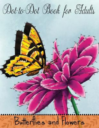 Kniha Dot to Dot Book for Adults: Butterflies and Flowers: Challenging Flower and Butterfly Connect the Dots Puzzles Mindful Coloring Books