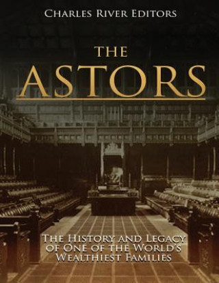 Knjiga The Astors: The History and Legacy of One of the World's Wealthiest Families Charles River Editors