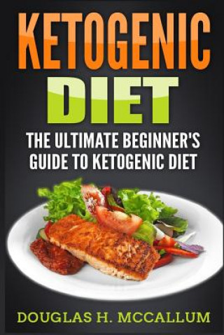 Könyv Ketogenic Diet: The Ultimate Beginner's Guide to Ketogenic Diet Douglas H McCallum