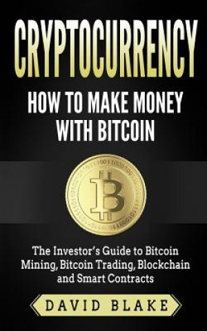 Kniha Cryptocurrency: How to Make Money with Bitcoin: The Investor's Guide to Bitcoin Mining, Bitcoin Trading, Blockchain and Smart Contract David Blake