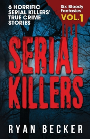 Kniha Serial Killers Volume 1: 6 Horrific Serial Killers' True Crime Stories Ryan Becker