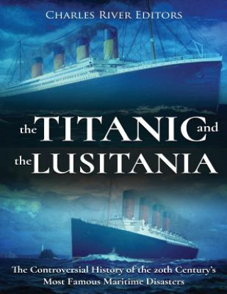 Carte The Titanic and the Lusitania: The Controversial History of the 20th Century's Most Famous Maritime Disasters Charles River Editors
