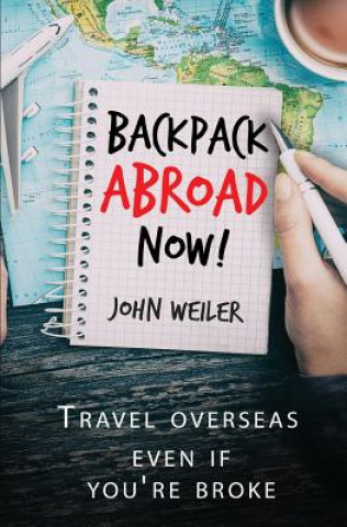 Kniha Backpack Abroad Now!: Travel Overseas-Even If You're Broke John Weiler