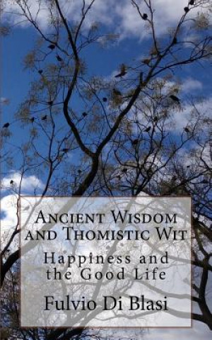 Książka Ancient Wisdom and Thomistic Wit: Happiness and the Good Life Fulvio Di Blasi