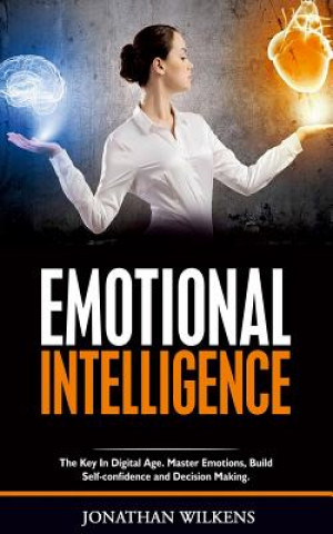 Kniha Emotional Intelligence: The Key in Digital Age. Master Emotions, Build Self-Confidence and Decision Making. Jonathan Wilkens