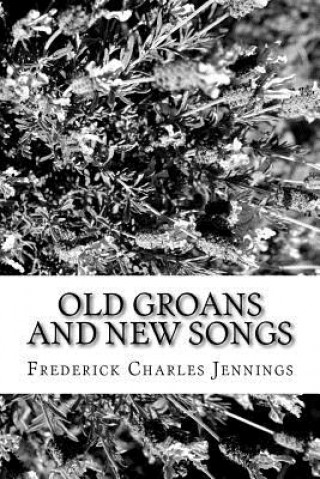 Carte Old Groans and New Songs Frederick Charles Jennings