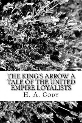 Book The King's Arrow A Tale of the United Empire Loyalists H A Cody