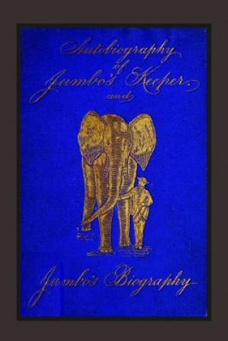 Kniha Autobiography of Jumbo's Keeper and Jumbo's Biography: The Life of "The World's Largest Elephant" Matthew Scott
