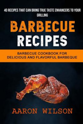 Kniha Barbecue Recipes: (2 in 1): Barbecue Cookbook For Delicious And Flavorful Barbeque (Recipes That Can Bring True Taste Enhancers To Your Aaron Wilson