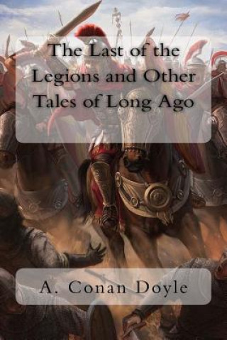 Kniha The Last of the Legions and Other Tales of Long Ago A Conan Doyle