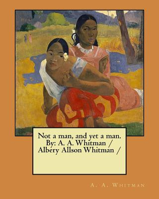 Carte Not a man, and yet a man. By: A. A. Whitman / Albery Allson Whitman / A a Whitman