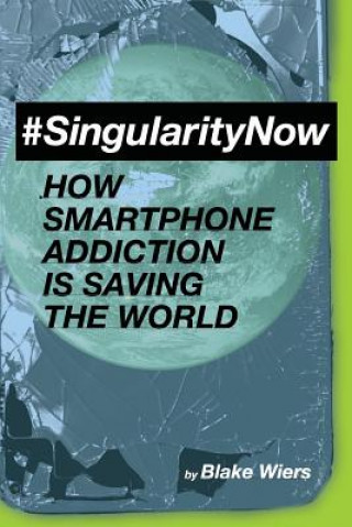 Kniha #singularitynow: How Smartphone Addiction Is Saving the World Blake Wiers