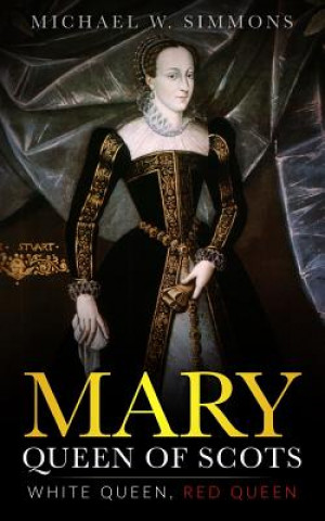 Buch Mary, Queen Of Scots: White Queen, Red Queen Michael W Simmons
