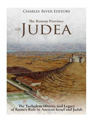 Könyv The Roman Province of Judea: The Turbulent History and Legacy of Rome's Rule in Ancient Israel and Judah Charles River Editors