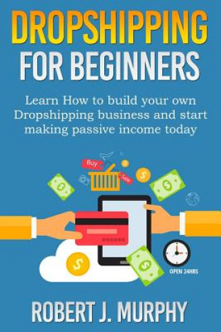 Knjiga Dropshipping: Learn How To Build Your Own Dropshipping Business And Start Making Passive Income Today Robert J Murphy