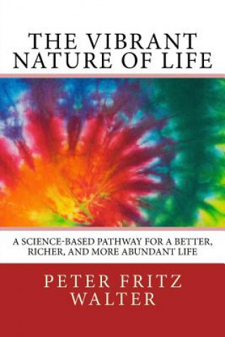 Kniha The Vibrant Nature of Life: A Science-Based Pathway for a Better, Richer, and More Abundant Life Peter Fritz Walter