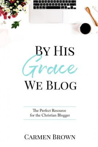 Kniha By His Grace We Blog: The Perfect Resource for the Christian Blogger Carmen Brown