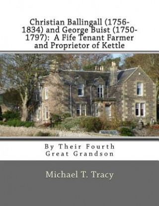 Kniha Christian Ballingall (1756-1834) and George Buist (1750-1797): A Fife Tenant Farmer and Proprietor of Kettle: By Their Fourth Great Grandson Michael T Tracy