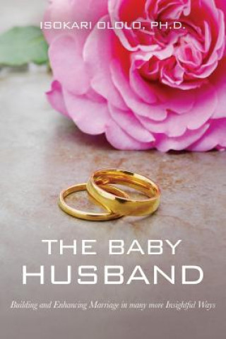 Carte The Baby Husband: Building and Enhancing Marriage in many more Insightful Ways Isokari Ololo Ph D